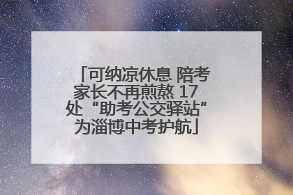 可纳凉休息 陪考家长不再煎熬 17处“助考公交驿站”为淄博中考护航